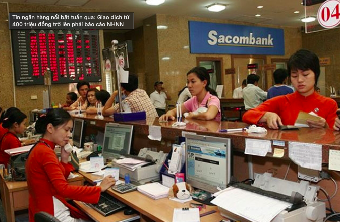 Tin ngân hàng nổi bật tuần qua: Giao dịch từ 400 triệu đồng trở lên phải báo cáo NHNN